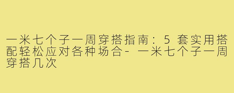 一米七个子一周穿搭指南：5套实用搭配轻松应对各种场合-一米七个子一周穿搭几次