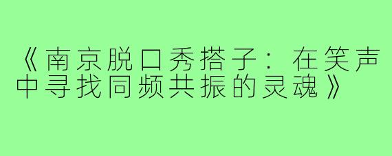 《南京脱口秀搭子：在笑声中寻找同频共振的灵魂》