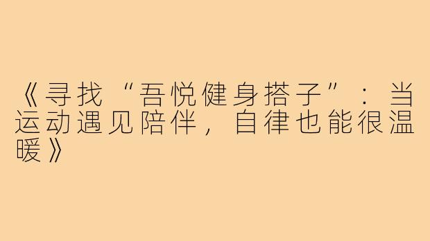 《寻找“吾悦健身搭子”：当运动遇见陪伴，自律也能很温暖》
