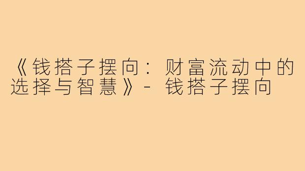 《钱搭子摆向：财富流动中的选择与智慧》-钱搭子摆向