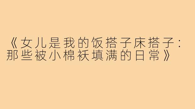 《女儿是我的饭搭子床搭子:那些被小棉袄填满的日常》