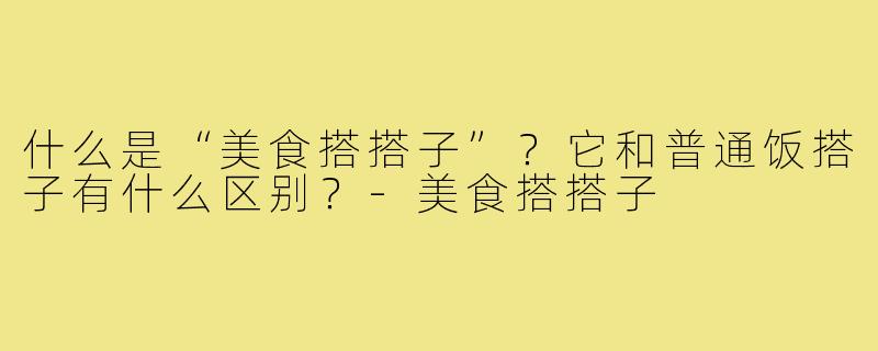 什么是“美食搭搭子”?它和普通饭搭子有什么区别?-美食搭搭子
