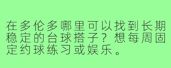 在多伦多哪里可以找到长期稳定的台球搭子?想每周固定约球练习或娱乐。
