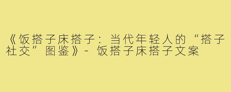 《饭搭子床搭子:当代年轻人的“搭子社交”图鉴》-饭搭子床搭子文案