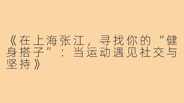 《在上海张江，寻找你的“健身搭子”：当运动遇见社交与坚持》