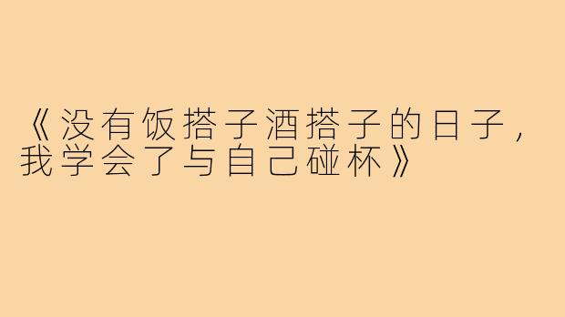 《没有饭搭子酒搭子的日子,我学会了与自己碰杯》