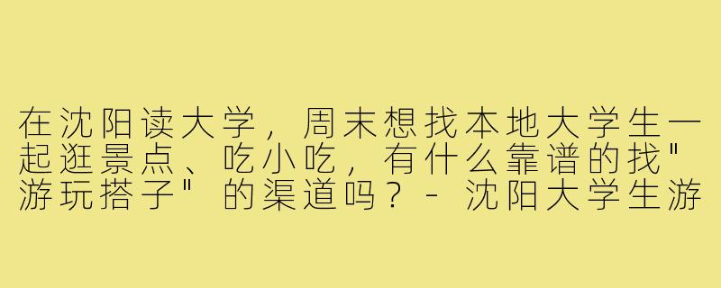 在沈阳读大学,周末想找本地大学生一起逛景点、吃小吃,有什么靠谱的找