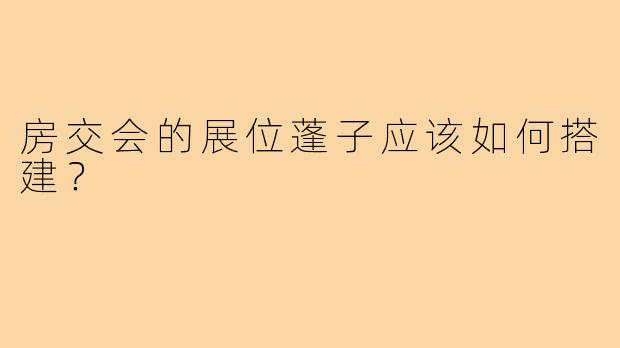 房交会的展位蓬子应该如何搭建？