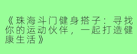 《珠海斗门健身搭子：寻找你的运动伙伴，一起打造健康生活》