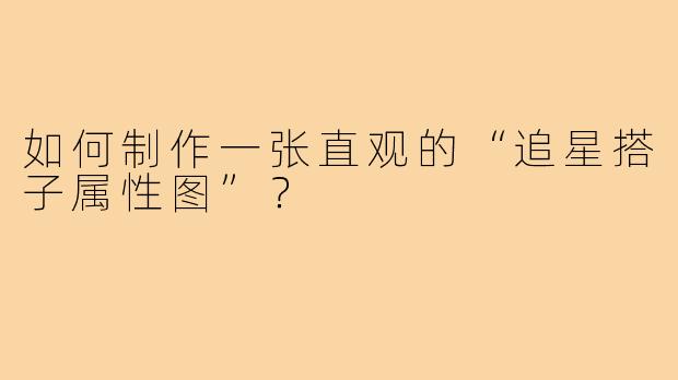 如何制作一张直观的“追星搭子属性图”？
