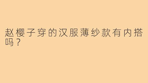 赵樱子穿的汉服薄纱款有内搭吗？