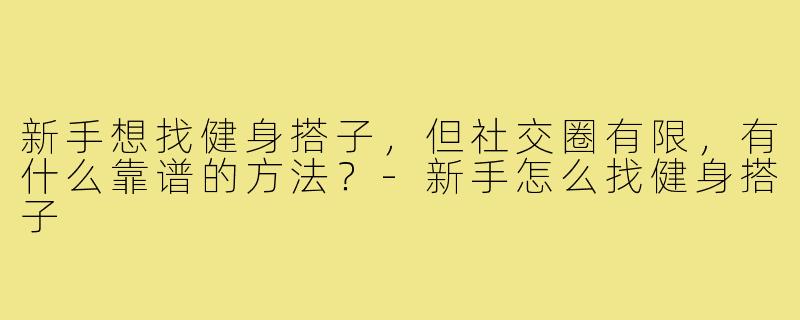 新手想找健身搭子，但社交圈有限，有什么靠谱的方法？
