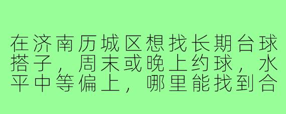 在济南历城区想找长期台球搭子，周末或晚上约球，水平中等偏上，哪里能找到合适的球友？