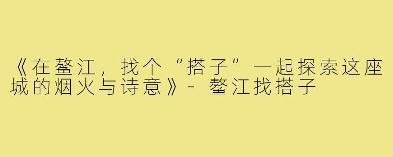 《在鳌江,找个“搭子”一起探索这座城的烟火与诗意》-鳌江找搭子