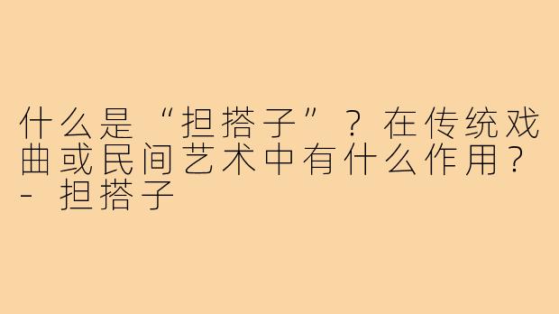 什么是“担搭子”？在传统戏曲或民间艺术中有什么作用？-担搭子