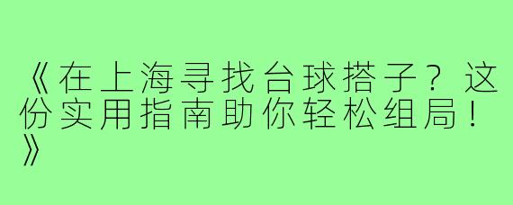 《在上海寻找台球搭子？这份实用指南助你轻松组局！》