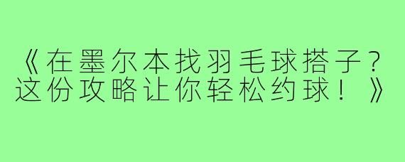 《在墨尔本找羽毛球搭子？这份攻略让你轻松约球！》