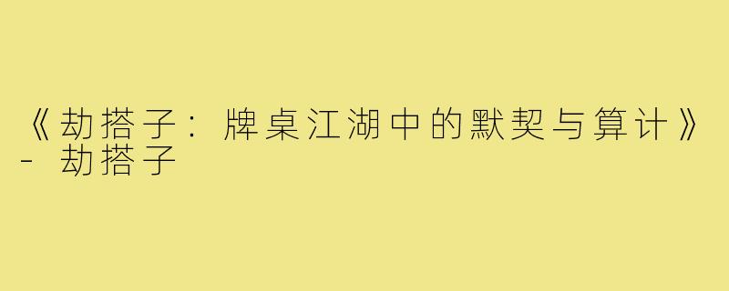 《劫搭子：牌桌江湖中的默契与算计》-劫搭子