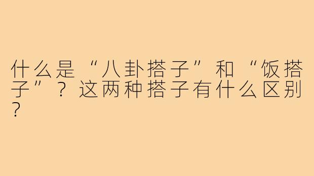 什么是“八卦搭子”和“饭搭子”?这两种搭子有什么区别?