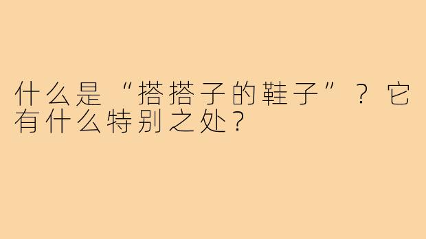 什么是“搭搭子的鞋子”?它有什么特别之处?