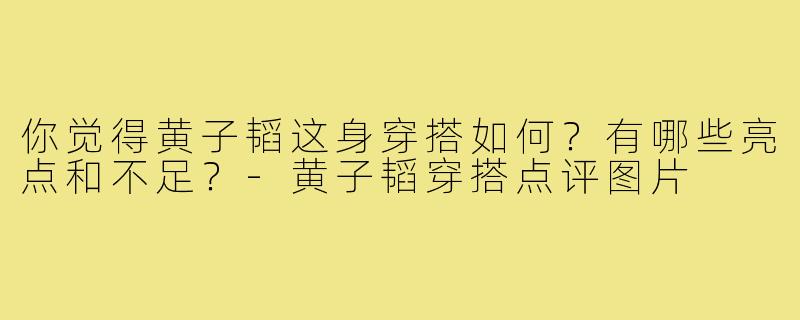 你觉得黄子韬这身穿搭如何?有哪些亮点和不足?-黄子韬穿搭点评图片