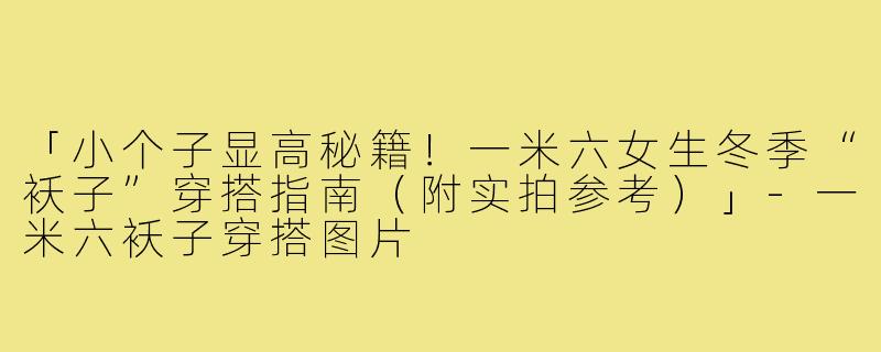 「小个子显高秘籍！一米六女生冬季“袄子”穿搭指南（附实拍参考）」-一米六袄子穿搭图片