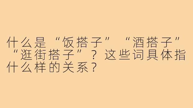 什么是“饭搭子”“酒搭子”“逛街搭子”？这些词具体指什么样的关系？