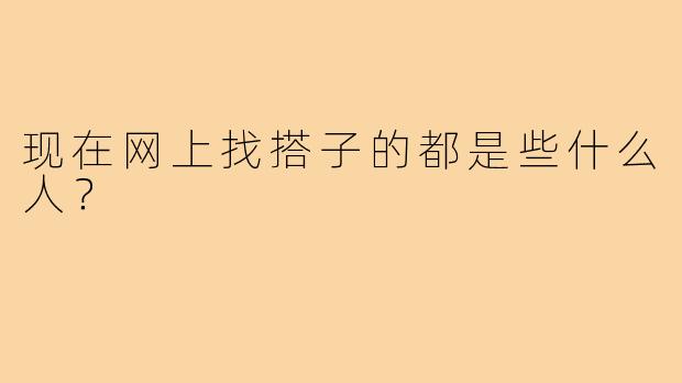 现在网上找搭子的都是些什么人？