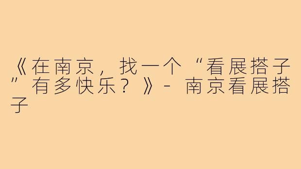 《在南京，找一个“看展搭子”有多快乐？》-南京看展搭子