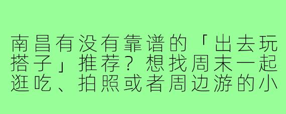 南昌有没有靠谱的「出去玩搭子」推荐?想找周末一起逛吃、拍照或者周边游的小伙伴!