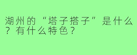 湖州的“塔子搭子”是什么?有什么特色?