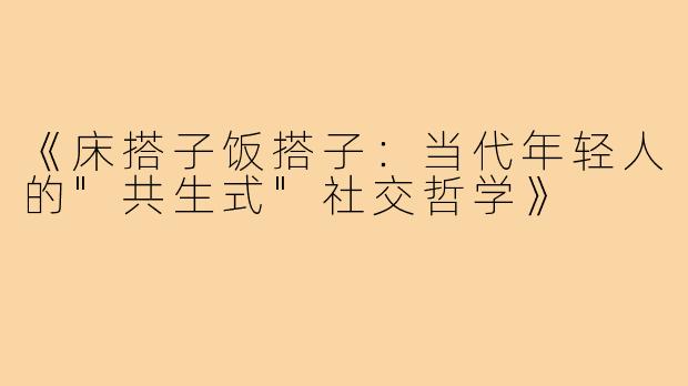 《床搭子饭搭子：当代年轻人的