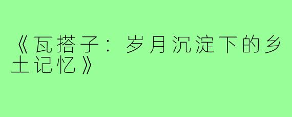 《瓦搭子:岁月沉淀下的乡土记忆》