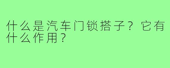 什么是汽车门锁搭子?它有什么作用?