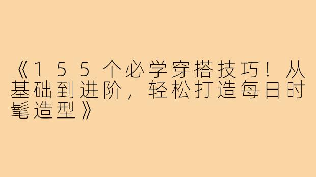《155个必学穿搭技巧！从基础到进阶，轻松打造每日时髦造型》