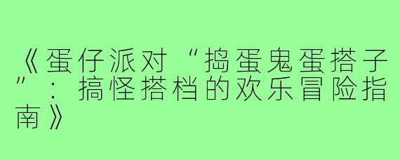 《蛋仔派对“捣蛋鬼蛋搭子”:搞怪搭档的欢乐冒险指南》