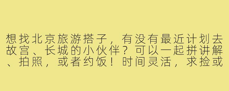 想找北京旅游搭子，有没有最近计划去故宫、长城的小伙伴？可以一起拼讲解、拍照，或者约饭！时间灵活，求捡或组队~