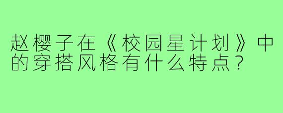 赵樱子在《校园星计划》中的穿搭风格有什么特点？