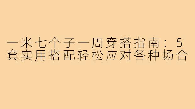 一米七个子一周穿搭指南：5套实用搭配轻松应对各种场合