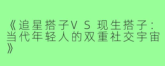 《追星搭子VS现生搭子：当代年轻人的双重社交宇宙》