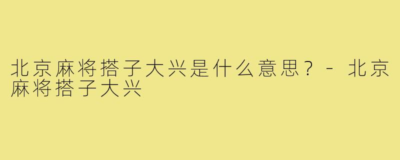北京麻将搭子大兴是什么意思？-北京麻将搭子大兴