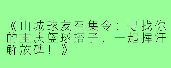 《山城球友召集令：寻找你的重庆篮球搭子，一起挥汗解放碑！》