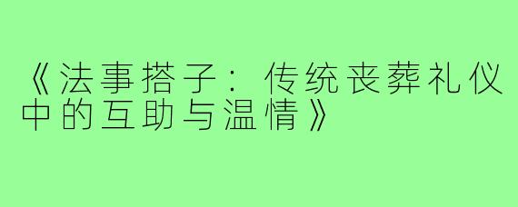《法事搭子:传统丧葬礼仪中的互助与温情》