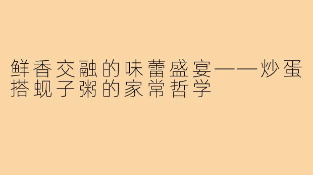 鲜香交融的味蕾盛宴——炒蛋搭蚬子粥的家常哲学