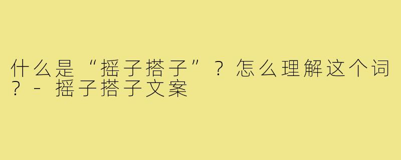 什么是“摇子搭子”?怎么理解这个词?-摇子搭子文案