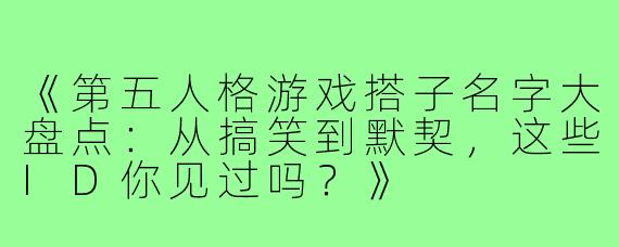 《第五人格游戏搭子名字大盘点：从搞笑到默契，这些ID你见过吗？》