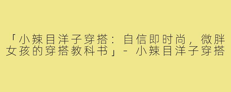 「小辣目洋子穿搭：自信即时尚，微胖女孩的穿搭教科书」-小辣目洋子穿搭