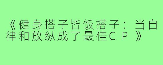 《健身搭子皆饭搭子:当自律和放纵成了最佳CP》