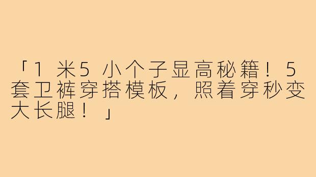 「1米5小个子显高秘籍！5套卫裤穿搭模板，照着穿秒变大长腿！」