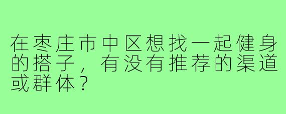 在枣庄市中区想找一起健身的搭子,有没有推荐的渠道或群体?